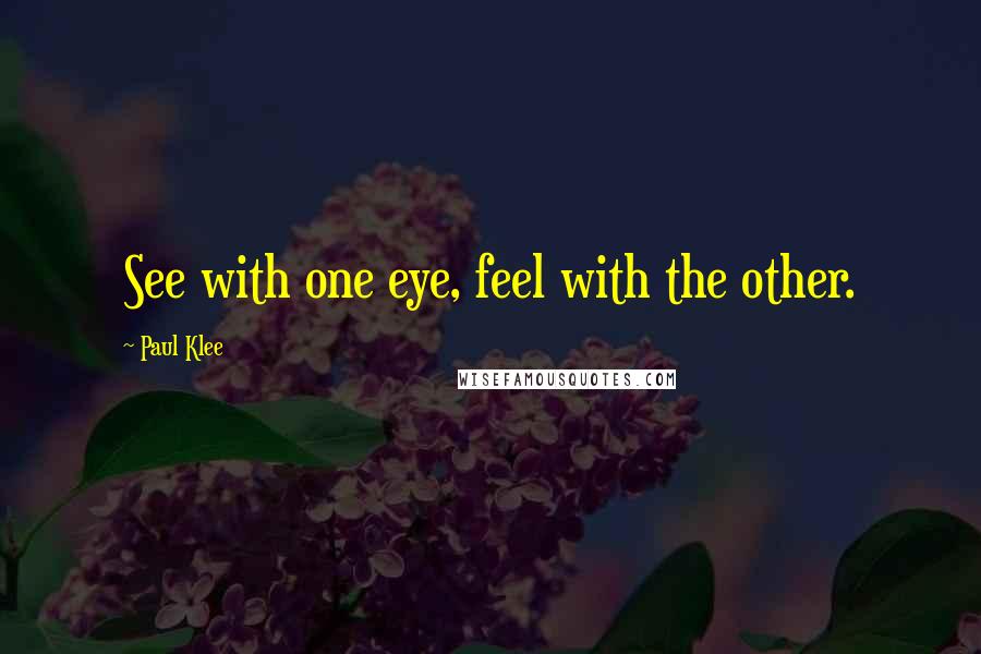 Paul Klee quotes: See with one eye, feel with the other.