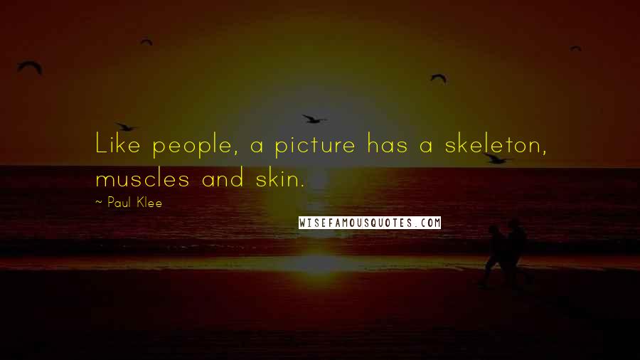Paul Klee quotes: Like people, a picture has a skeleton, muscles and skin.