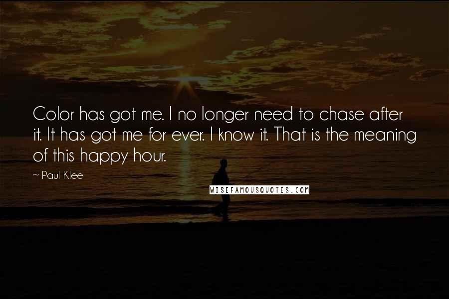 Paul Klee quotes: Color has got me. I no longer need to chase after it. It has got me for ever. I know it. That is the meaning of this happy hour.