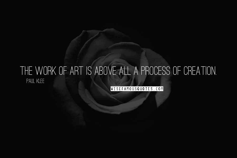Paul Klee quotes: The work of art is above all a process of creation.