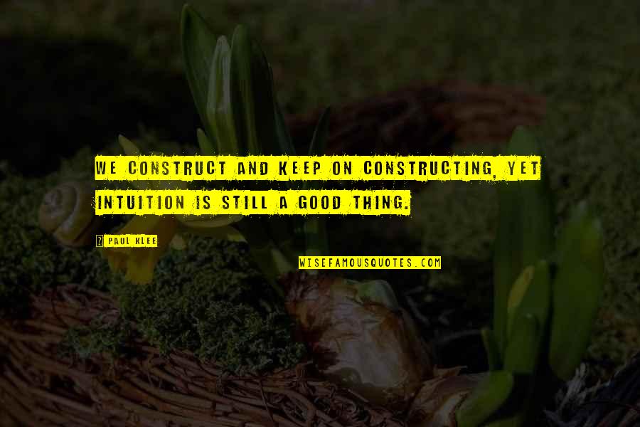 Paul Klee Quotes By Paul Klee: We construct and keep on constructing, yet intuition