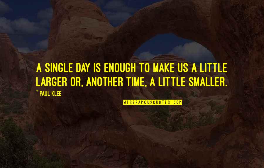 Paul Klee's Quotes By Paul Klee: A single day is enough to make us