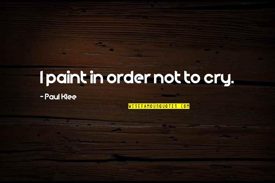 Paul Klee's Quotes By Paul Klee: I paint in order not to cry.