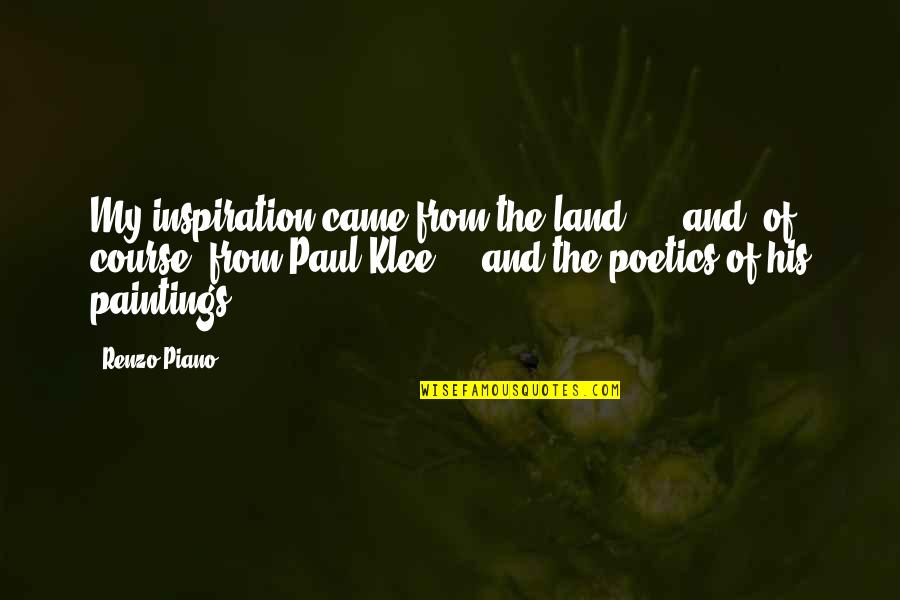 Paul Klee's Quotes By Renzo Piano: My inspiration came from the land, ... and,