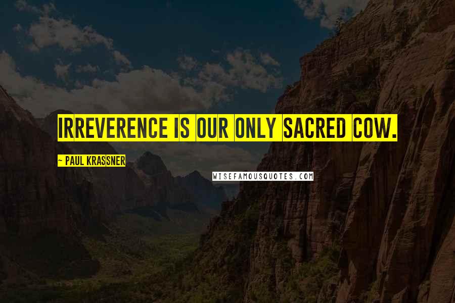 Paul Krassner quotes: Irreverence is our only sacred cow.