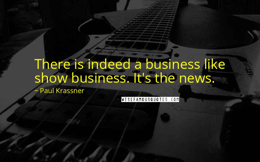 Paul Krassner quotes: There is indeed a business like show business. It's the news.