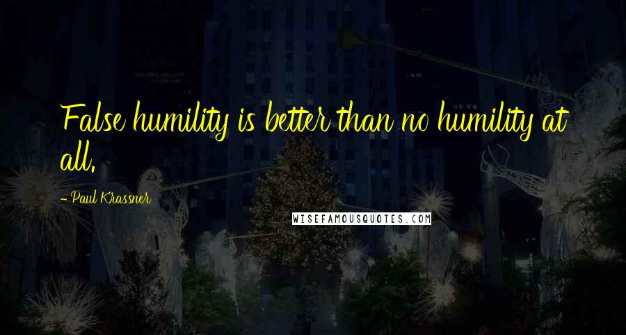 Paul Krassner quotes: False humility is better than no humility at all.