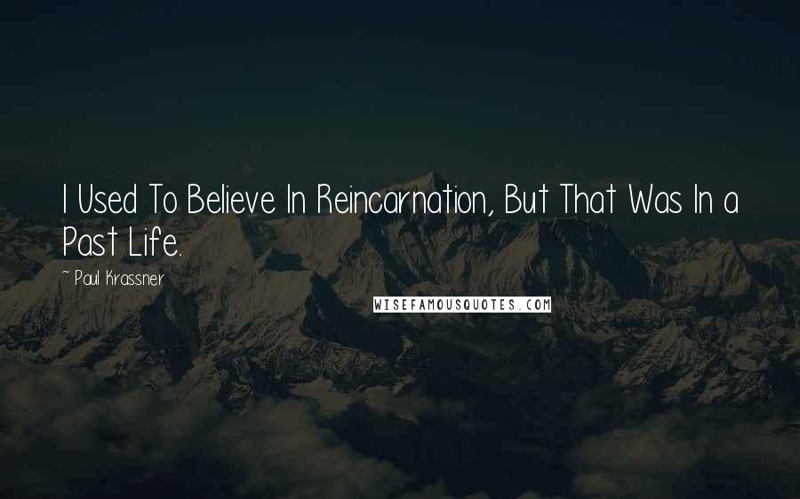 Paul Krassner quotes: I Used To Believe In Reincarnation, But That Was In a Past Life.