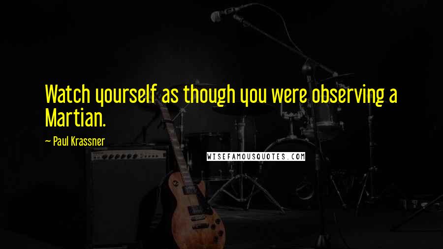 Paul Krassner quotes: Watch yourself as though you were observing a Martian.