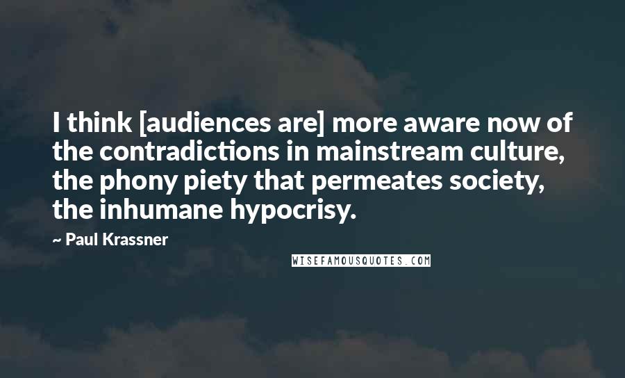 Paul Krassner quotes: I think [audiences are] more aware now of the contradictions in mainstream culture, the phony piety that permeates society, the inhumane hypocrisy.