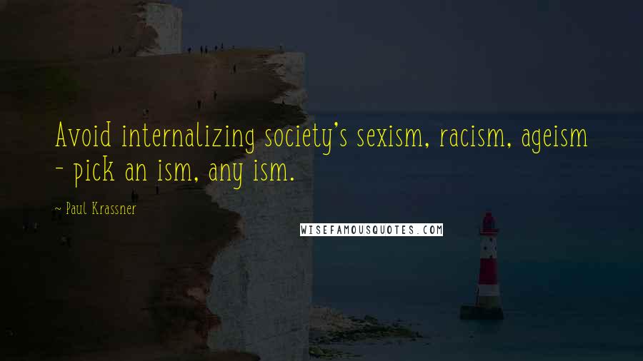 Paul Krassner quotes: Avoid internalizing society's sexism, racism, ageism - pick an ism, any ism.