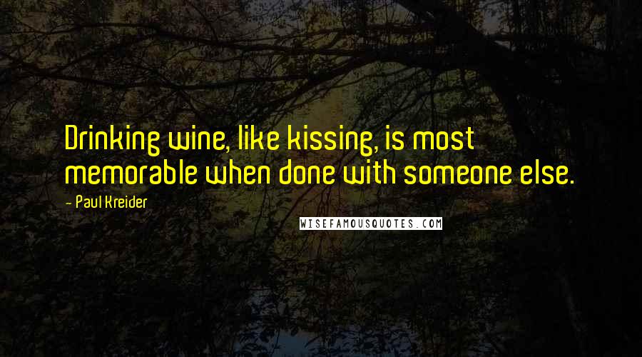 Paul Kreider quotes: Drinking wine, like kissing, is most memorable when done with someone else.
