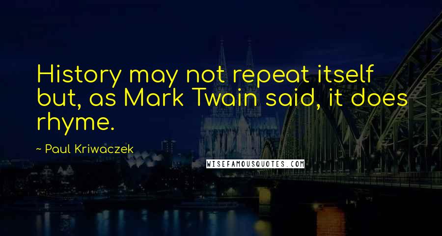 Paul Kriwaczek quotes: History may not repeat itself but, as Mark Twain said, it does rhyme.