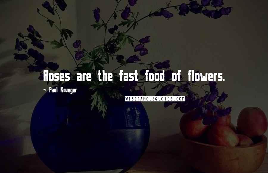 Paul Krueger quotes: Roses are the fast food of flowers. Paul Krueger quotes: Roses are the fast food of flowers.