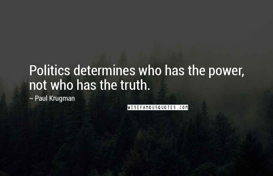 Paul Krugman quotes: Politics determines who has the power, not who has the truth.