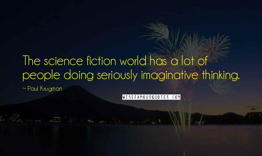Paul Krugman quotes: The science fiction world has a lot of people doing seriously imaginative thinking.