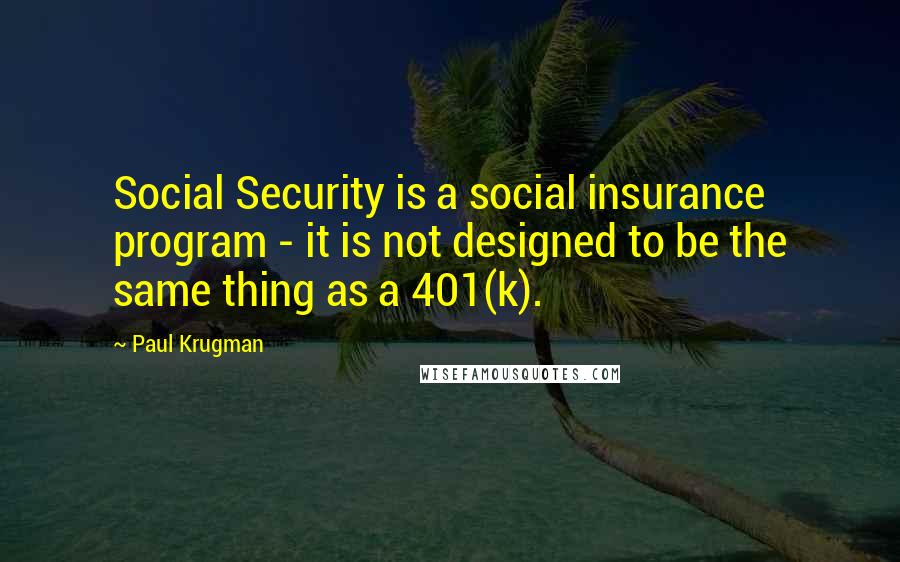 Paul Krugman quotes: Social Security is a social insurance program - it is not designed to be the same thing as a 401(k).