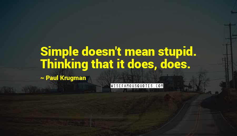 Paul Krugman quotes: Simple doesn't mean stupid. Thinking that it does, does.