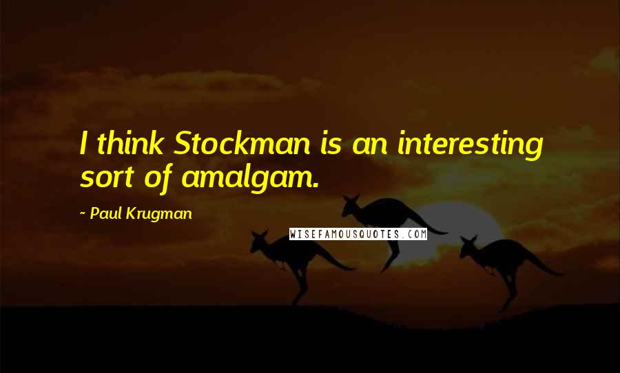 Paul Krugman quotes: I think Stockman is an interesting sort of amalgam.