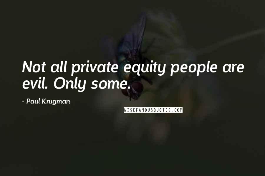 Paul Krugman quotes: Not all private equity people are evil. Only some.