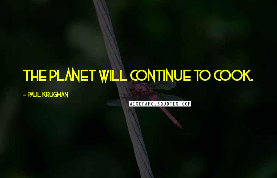 Paul Krugman quotes: The planet will continue to cook.