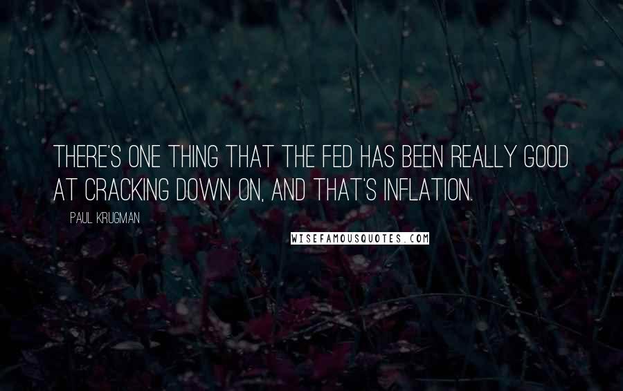 Paul Krugman quotes: There's one thing that the Fed has been really good at cracking down on, and that's inflation.