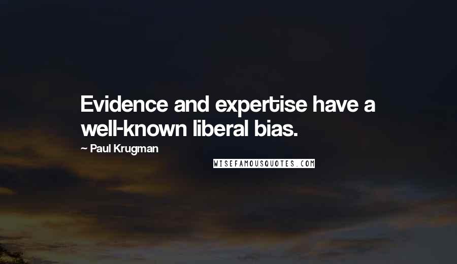 Paul Krugman quotes: Evidence and expertise have a well-known liberal bias.