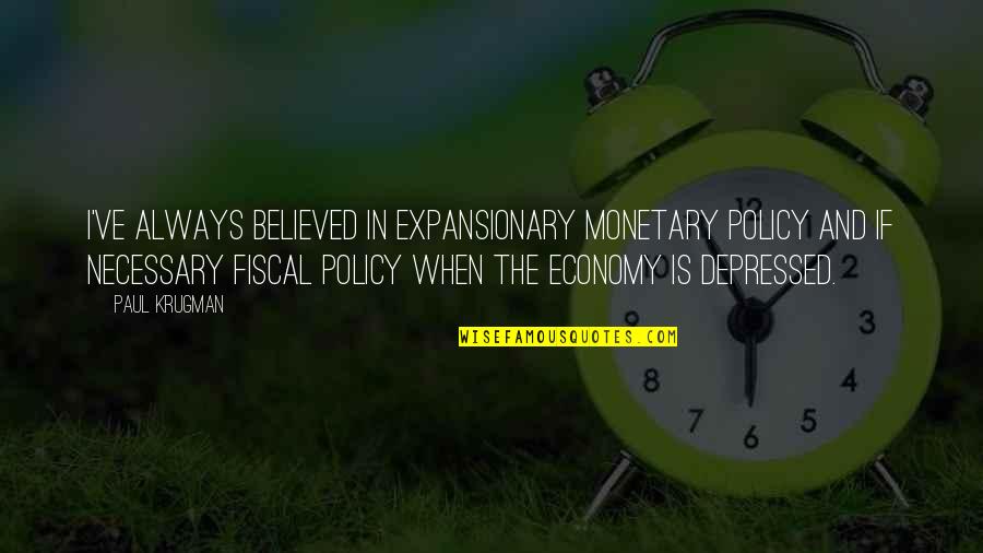 Paul Krugman Quotes By Paul Krugman: I've always believed in expansionary monetary policy and