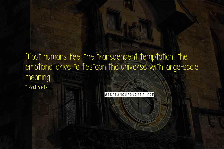 Paul Kurtz quotes: Most humans feel the transcendent temptation, the emotional drive to festoon the universe with large-scale meaning. Paul Kurtz quotes: Most humans feel the transcendent temptation, the emotional drive to festoon the universe with large-scale meaning.