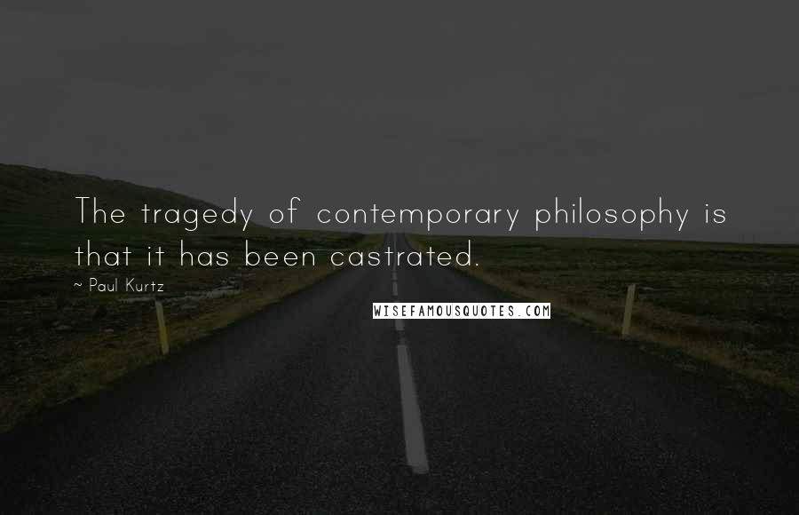 Paul Kurtz quotes: The tragedy of contemporary philosophy is that it has been castrated. Paul Kurtz quotes: The tragedy of contemporary philosophy is that it has been castrated.