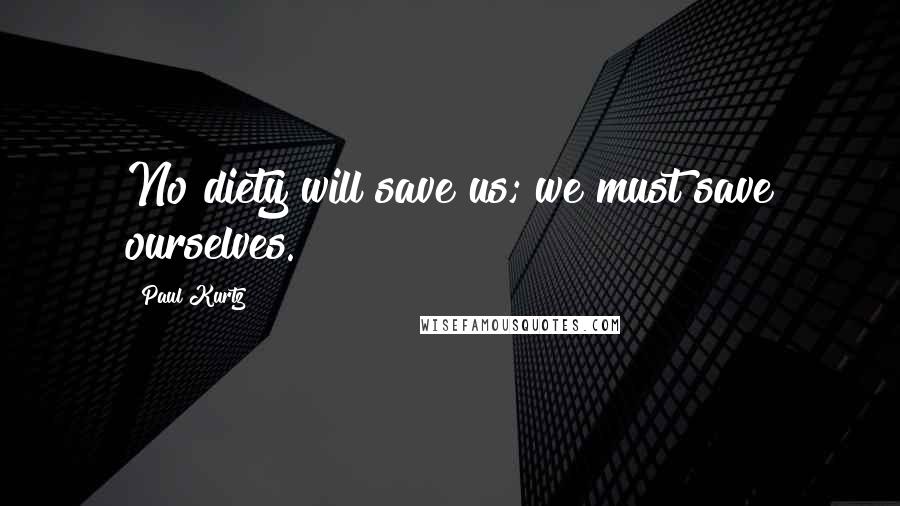 Paul Kurtz quotes: No diety will save us; we must save ourselves.