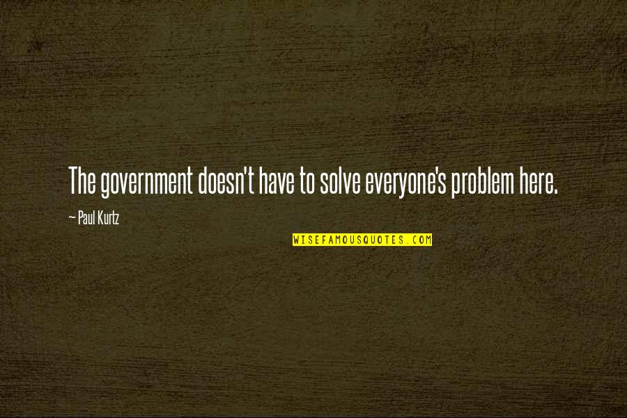 Paul Kurtz Quotes By Paul Kurtz: The government doesn't have to solve everyone's problem