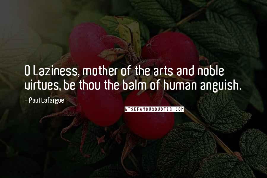 Paul Lafargue quotes: O Laziness, mother of the arts and noble virtues, be thou the balm of human anguish.