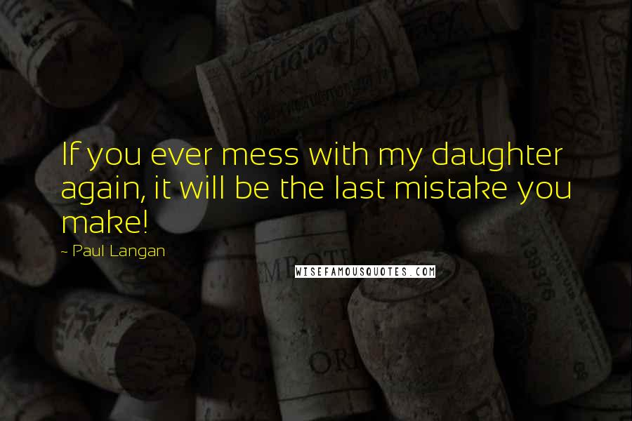 Paul Langan quotes: If you ever mess with my daughter again, it will be the last mistake you make!