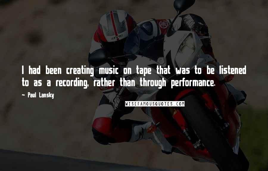 Paul Lansky quotes: I had been creating music on tape that was to be listened to as a recording, rather than through performance.