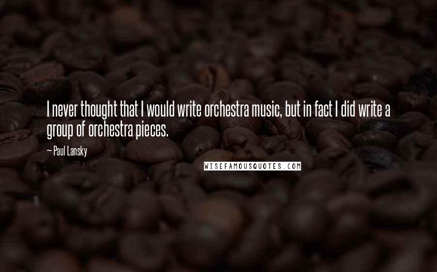 Paul Lansky quotes: I never thought that I would write orchestra music, but in fact I did write a group of orchestra pieces.