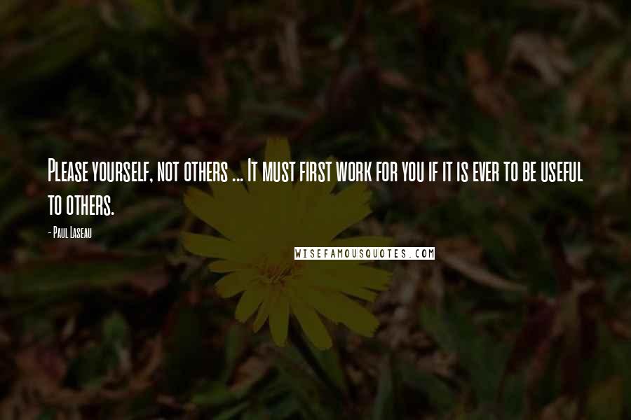 Paul Laseau quotes: Please yourself, not others ... It must first work for you if it is ever to be useful to others.