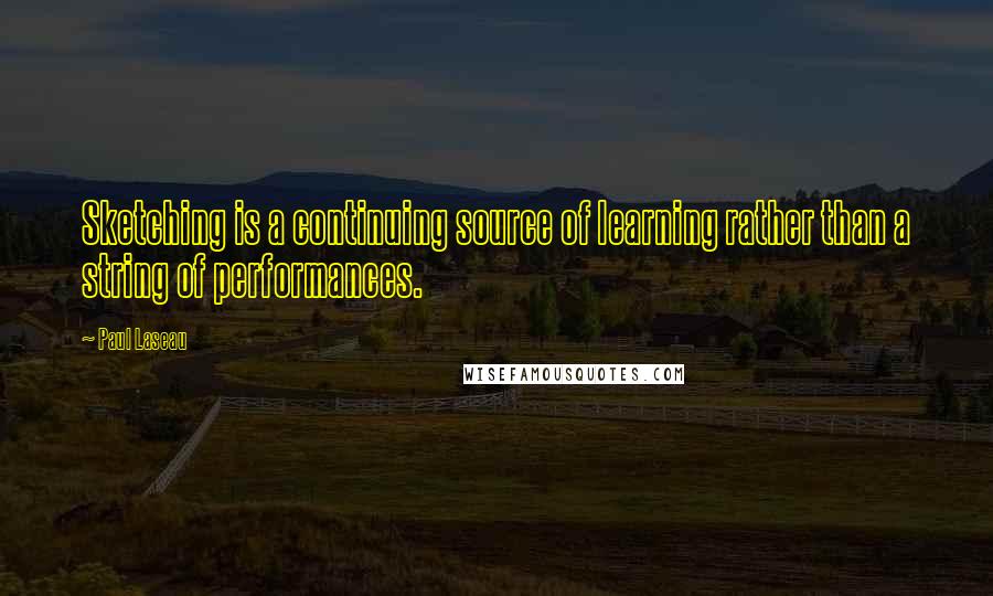 Paul Laseau quotes: Sketching is a continuing source of learning rather than a string of performances.