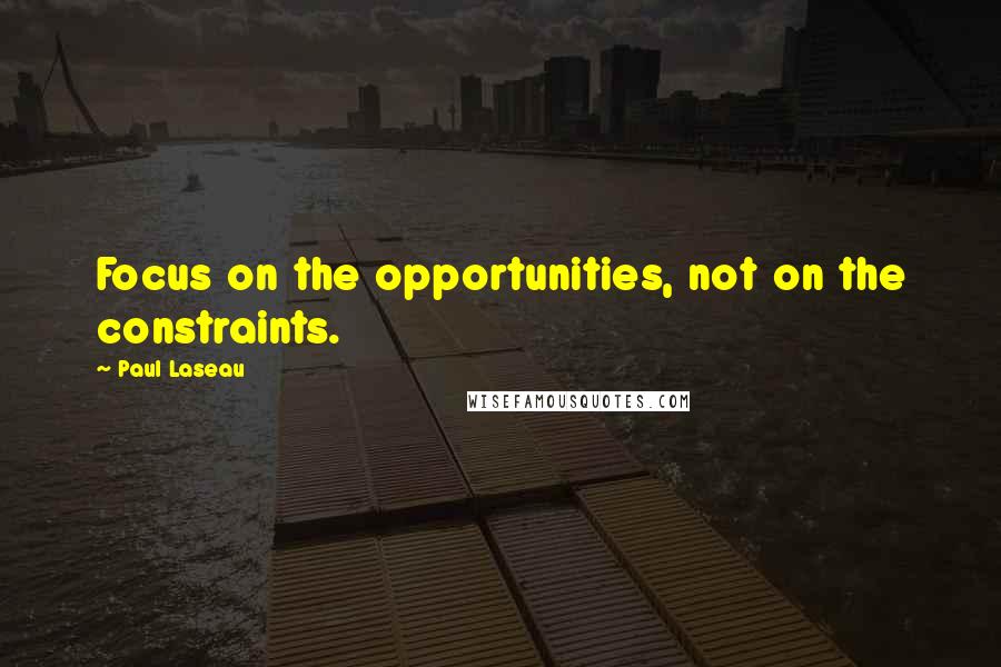 Paul Laseau quotes: Focus on the opportunities, not on the constraints. Paul Laseau quotes: Focus on the opportunities, not on the constraints.