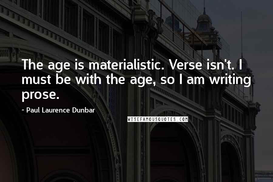 Paul Laurence Dunbar quotes: The age is materialistic. Verse isn't. I must be with the age, so I am writing prose.