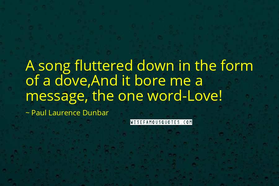 Paul Laurence Dunbar quotes: A song fluttered down in the form of a dove,And it bore me a message, the one word-Love!