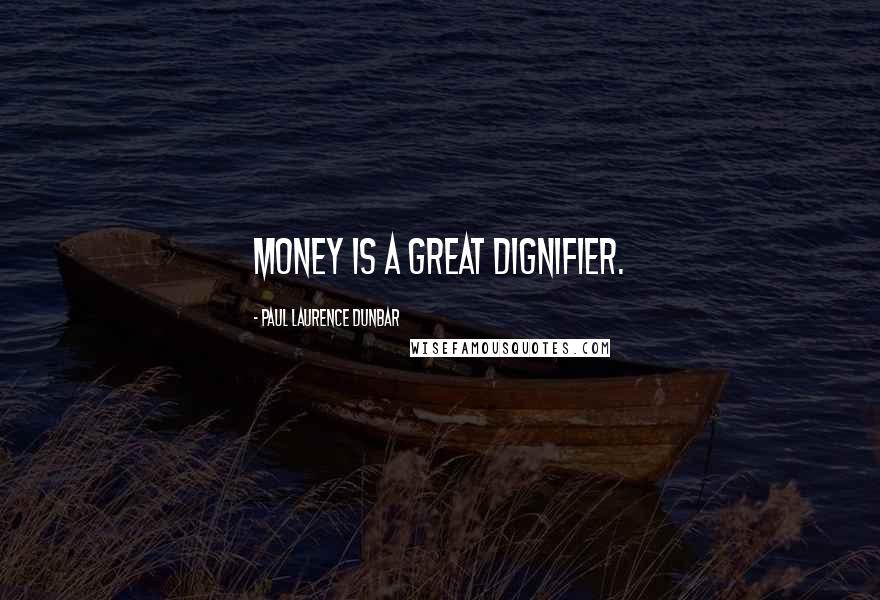 Paul Laurence Dunbar quotes: Money is a great dignifier.