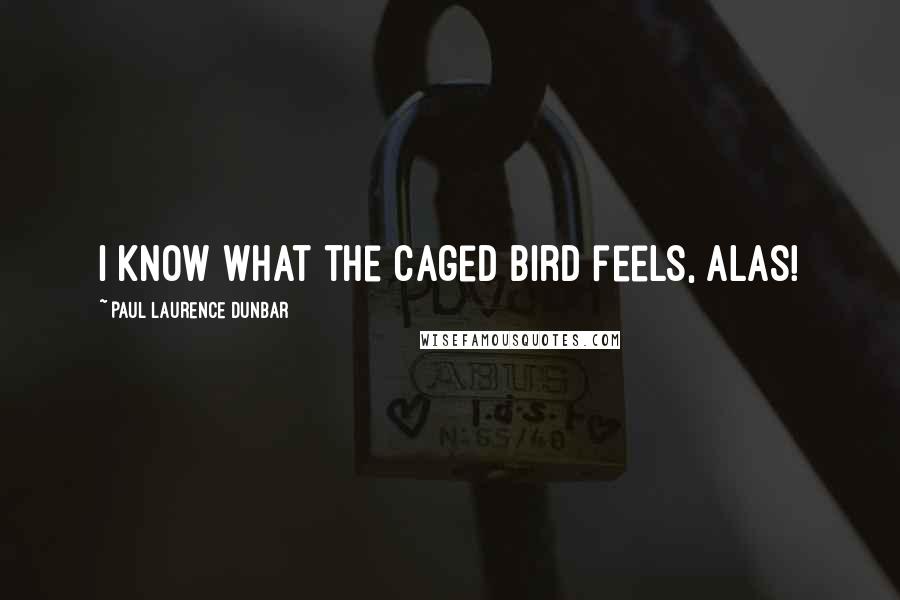 Paul Laurence Dunbar quotes: I know what the caged bird feels, alas!