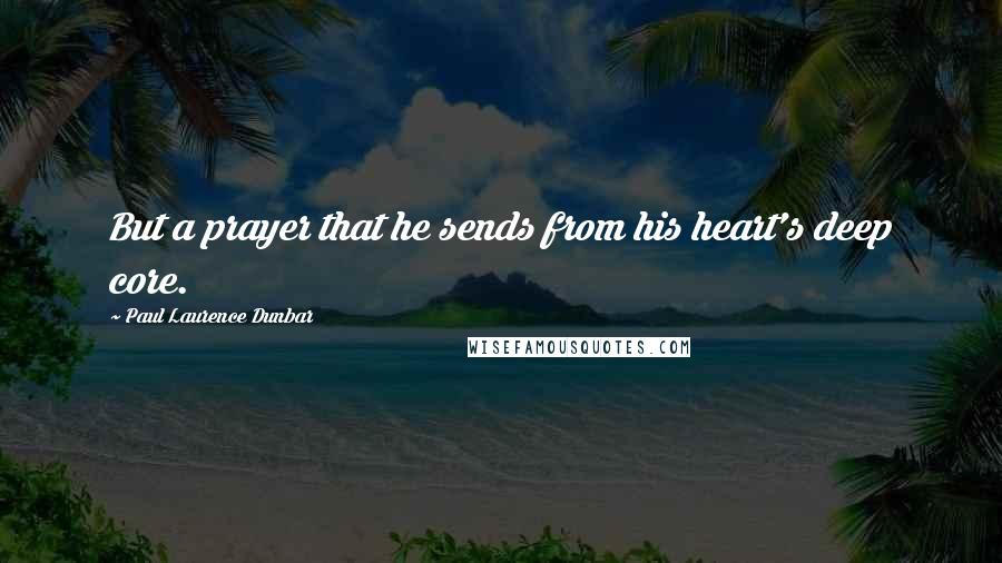 Paul Laurence Dunbar quotes: But a prayer that he sends from his heart's deep core.