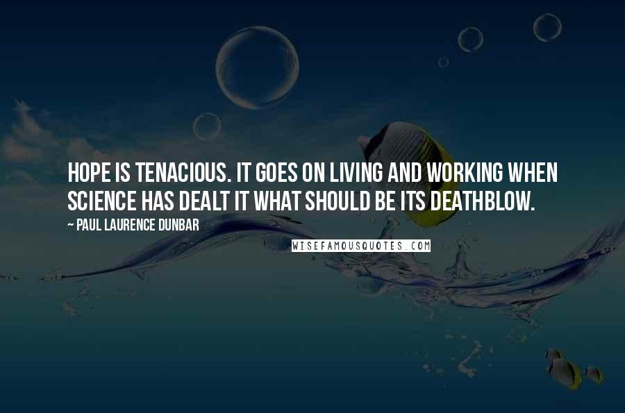 Paul Laurence Dunbar quotes: Hope is tenacious. It goes on living and working when science has dealt it what should be its deathblow.