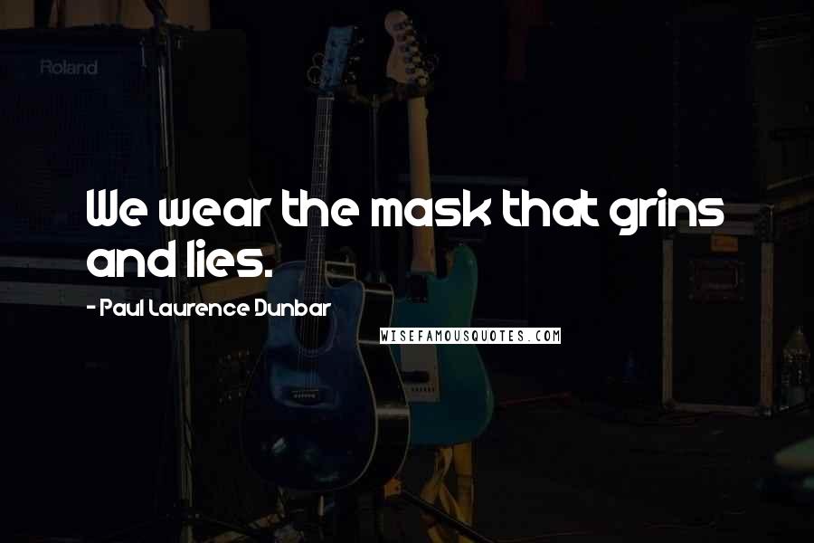 Paul Laurence Dunbar quotes: We wear the mask that grins and lies.