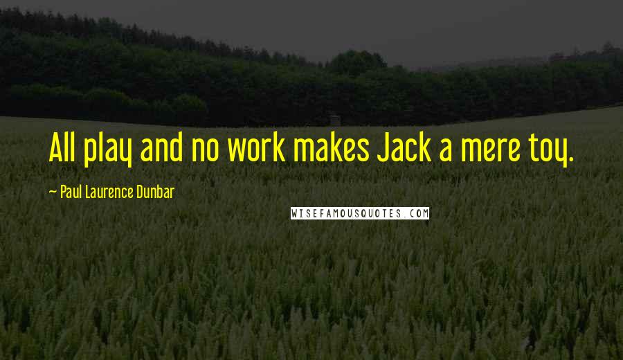 Paul Laurence Dunbar quotes: All play and no work makes Jack a mere toy.
