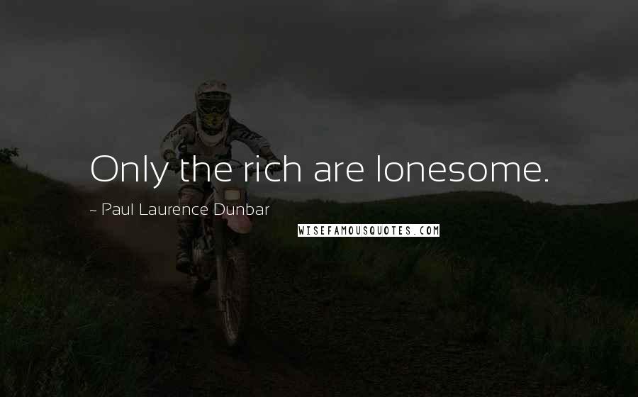 Paul Laurence Dunbar quotes: Only the rich are lonesome.