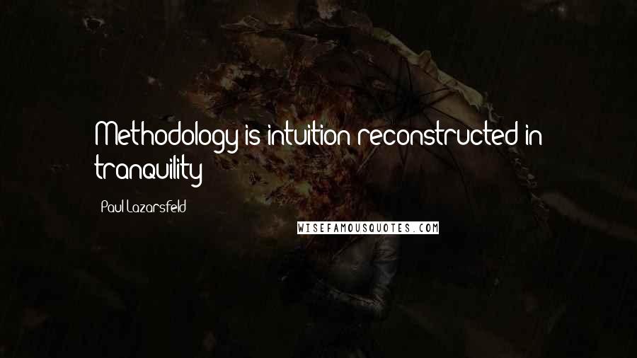 Paul Lazarsfeld quotes: Methodology is intuition reconstructed in tranquility
