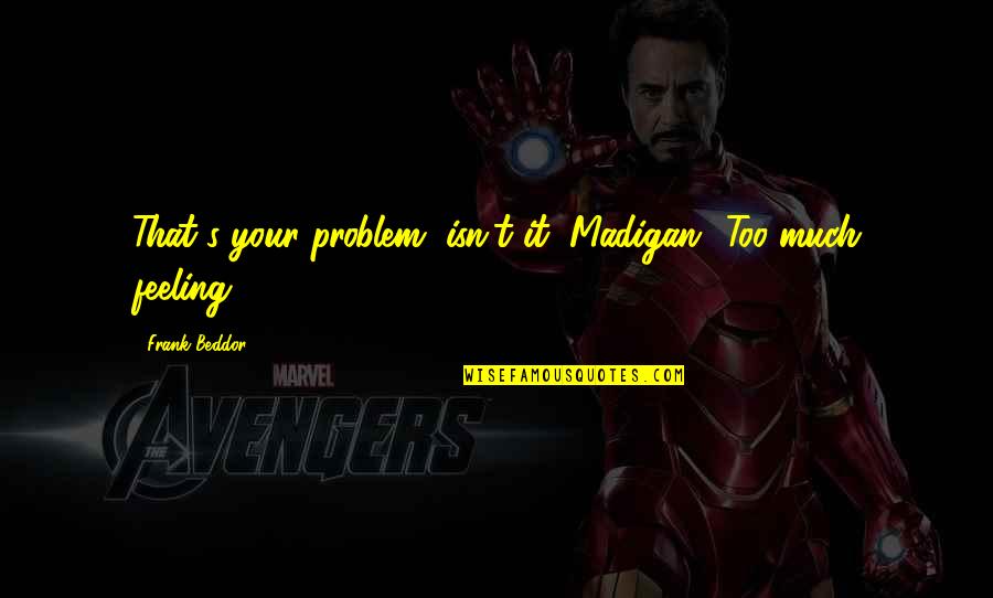 Paul Lee Ticks Youtube Quotes By Frank Beddor: That's your problem, isn't it, Madigan? Too much Paul Lee Ticks Youtube Quotes By Frank Beddor: That's your problem, isn't it, Madigan? Too much